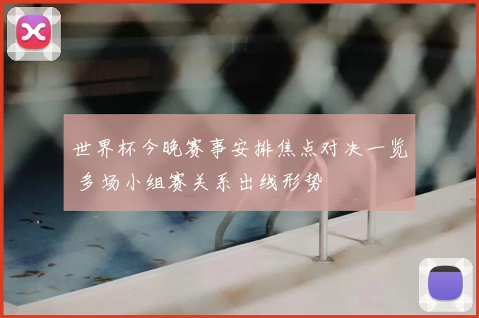 世界杯今晚赛事安排焦点对决一览 多场小组赛关系出线形势