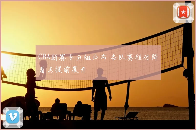 CBA新赛季分组公布 各队赛程对阵看点提前展开