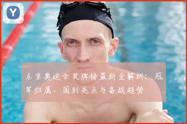 东京奥运会奖牌榜最新全解析:冠军归属、国别亮点与备战趋势