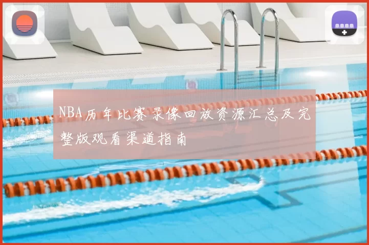 NBA历年比赛录像回放资源汇总及完整版观看渠道指南