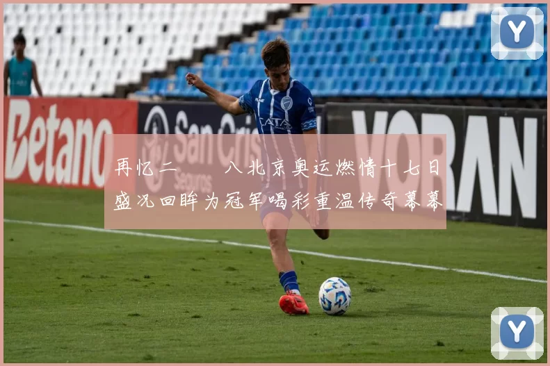 再忆二〇〇八北京奥运燃情十七日盛况回眸为冠军喝彩重温传奇幕幕