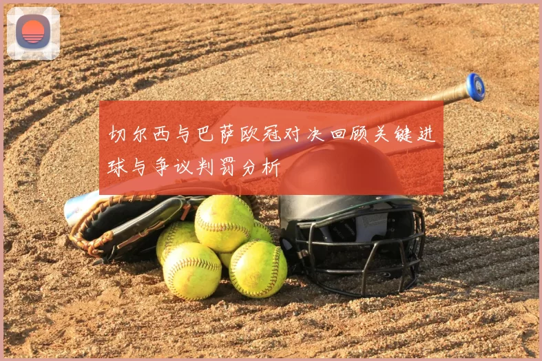 切尔西与巴萨欧冠对决回顾关键进球与争议判罚分析