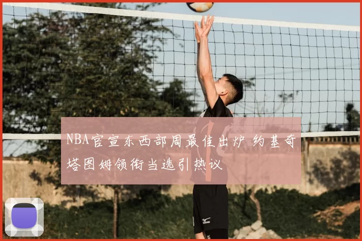 NBA官宣东西部周最佳出炉 约基奇塔图姆领衔当选引热议