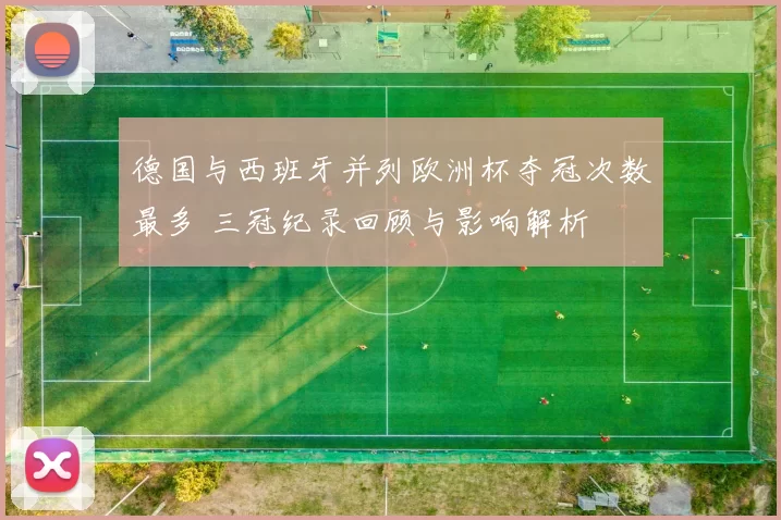 德国与西班牙并列欧洲杯夺冠次数最多 三冠纪录回顾与影响解析