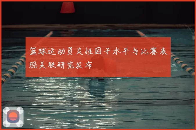 篮球运动员炎性因子水平与比赛表现关联研究发布