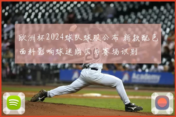 欧洲杯2024球队球服公布 新款配色面料影响球迷购买与赛场识别