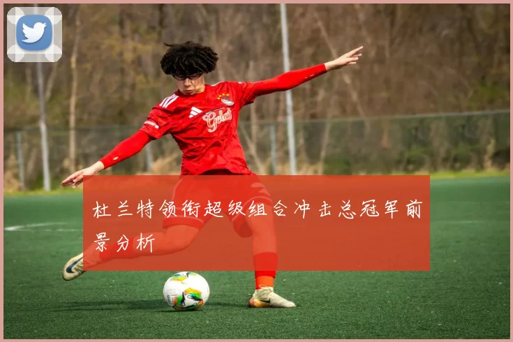 杜兰特领衔超级组合冲击总冠军前景分析