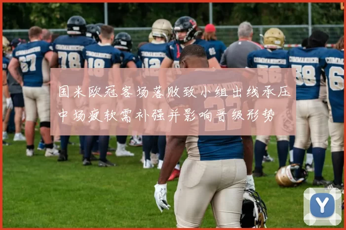 国米欧冠客场落败致小组出线承压中场疲软需补强并影响晋级形势