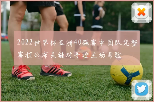 2022世界杯亚洲40强赛中国队完整赛程公布关键对手迎主场考验