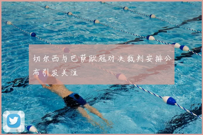 切尔西与巴萨欧冠对决裁判安排公布引发关注