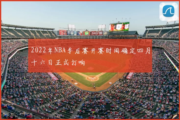 2022年NBA季后赛开赛时间确定四月十六日正式打响