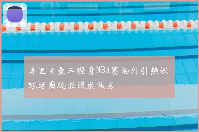 库里南豪车现身NBA赛场外引热议 球迷围观拍照成焦点