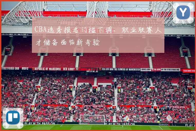 CBA选秀报名门槛下调，职业联赛人才储备面临新考验
