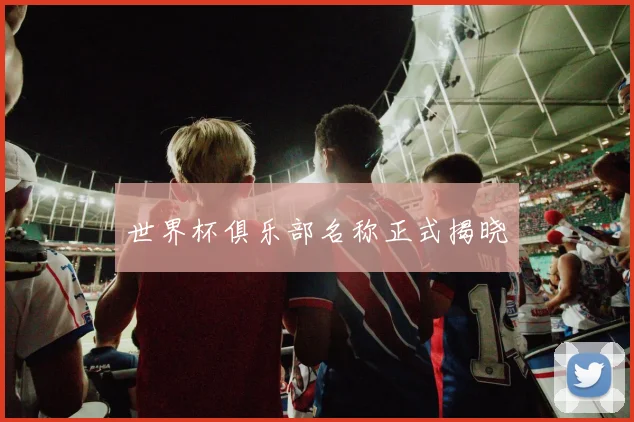 世界杯俱乐部名称正式揭晓