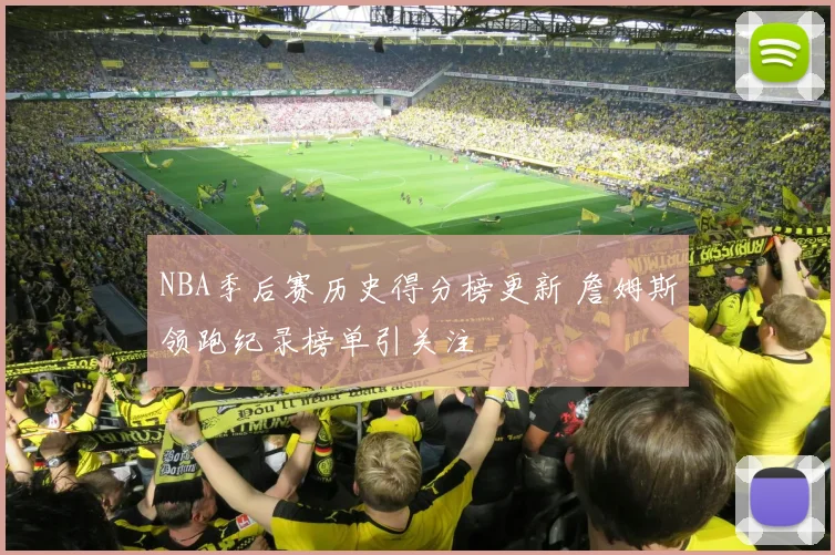 NBA季后赛历史得分榜更新 詹姆斯领跑纪录榜单引关注