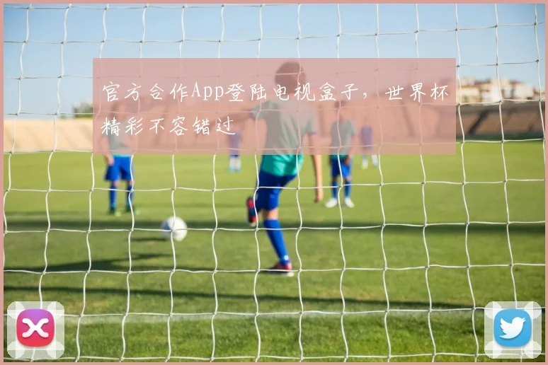 官方合作App登陆电视盒子，世界杯精彩不容错过