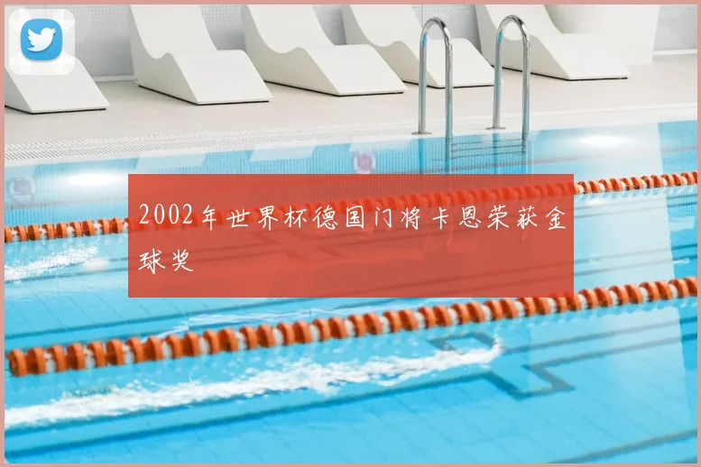 2002年世界杯德国门将卡恩荣获金球奖