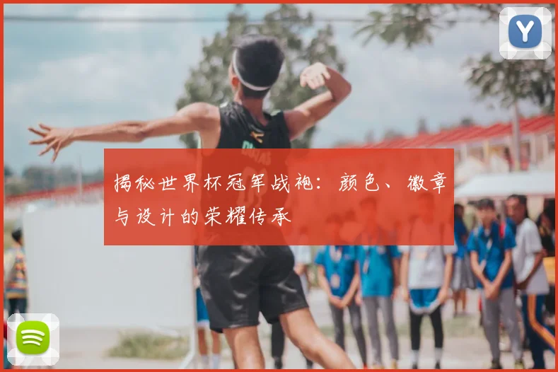 揭秘世界杯冠军战袍:颜色、徽章与设计的荣耀传承